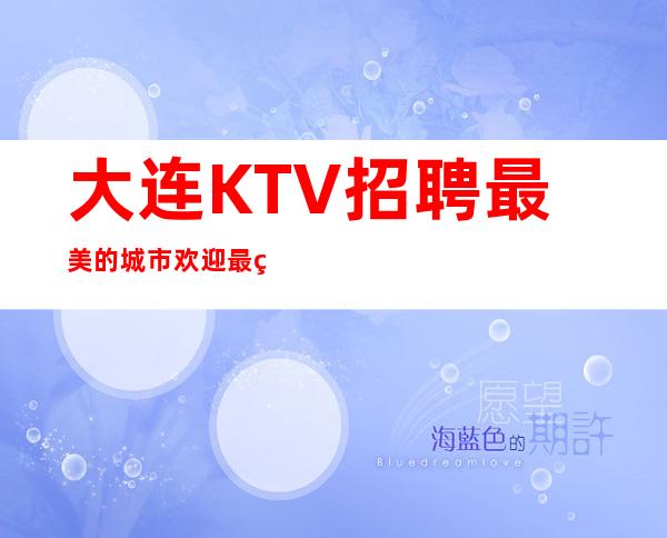 大连KTV招聘 最美的城市欢迎最美的你