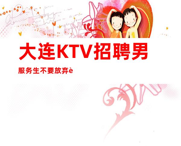 大连KTV招聘男服务生=不要放弃自己内心的凡尔赛