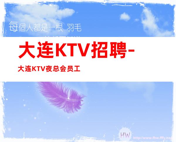 大连KTV招聘-大连KTV夜总会员工初入社会面试者求职有三忌