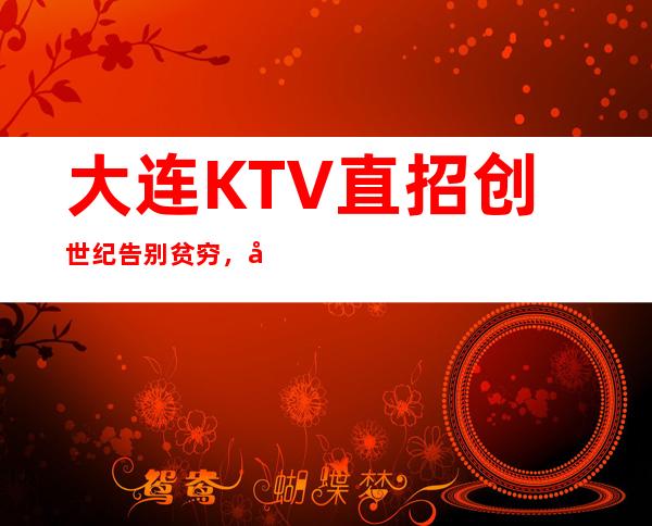 大连KTV 直招创世纪告别贫穷，和之前的自己说再见