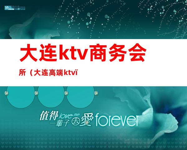 大连ktv商务会所(大连高端ktv)