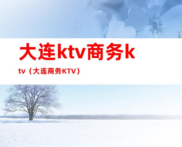 大连ktv商务ktv（大连商务KTV）