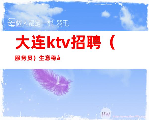 大连ktv招聘(服务员)生意稳定/20