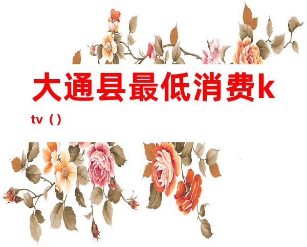 大通县最低消费ktv()