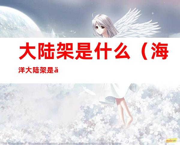 大陆架是什么(海洋大陆架是什么)