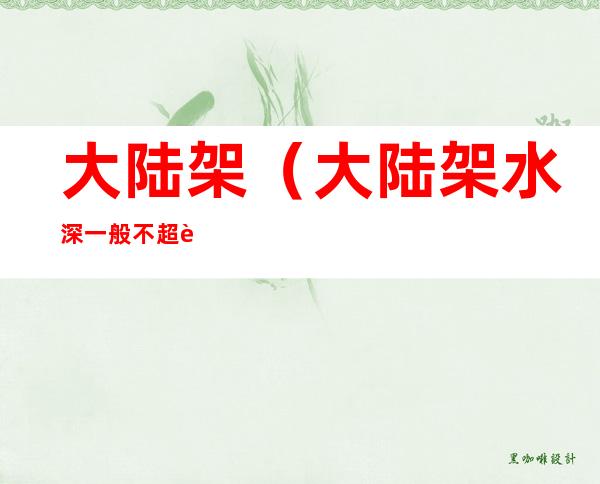 大陆架(大陆架水深一般不超过多少米)