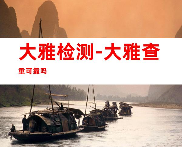 大雅检测-大雅查重可靠吗