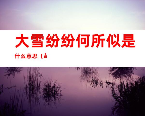 大雪纷纷何所似是什么意思(大雪纷纷何所似下一句)