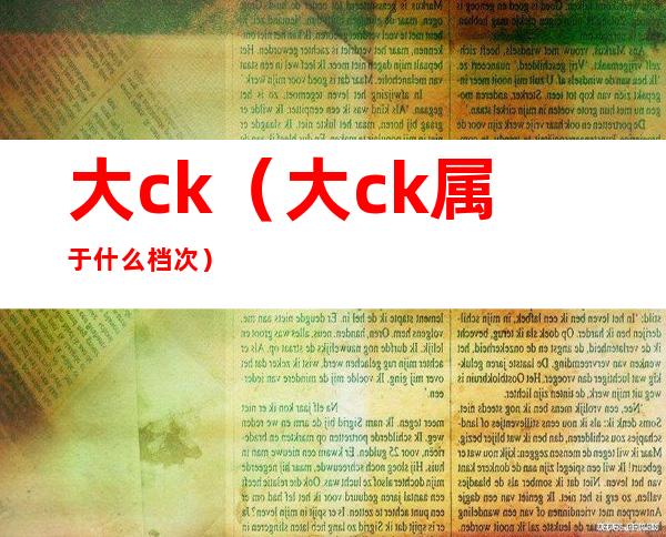大ck(大ck属于什么档次)
