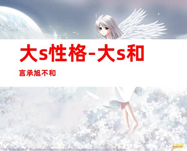 大s性格-大s和言承旭不和.