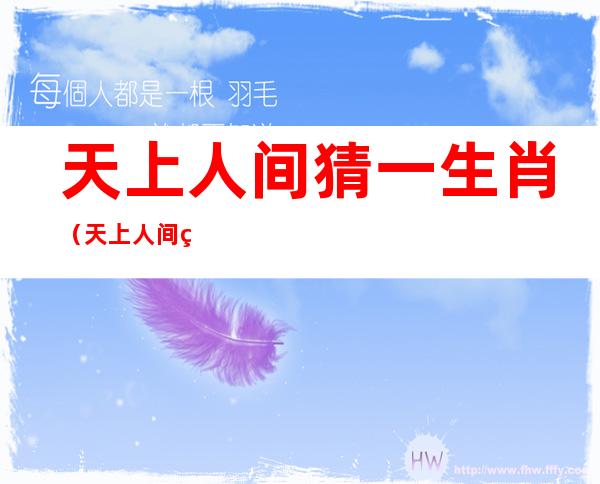 天上人间猜一生肖(天上人间猜一生肖动)