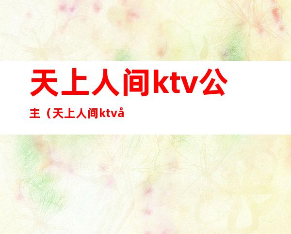天上人间ktv公主(天上人间ktv在哪里)