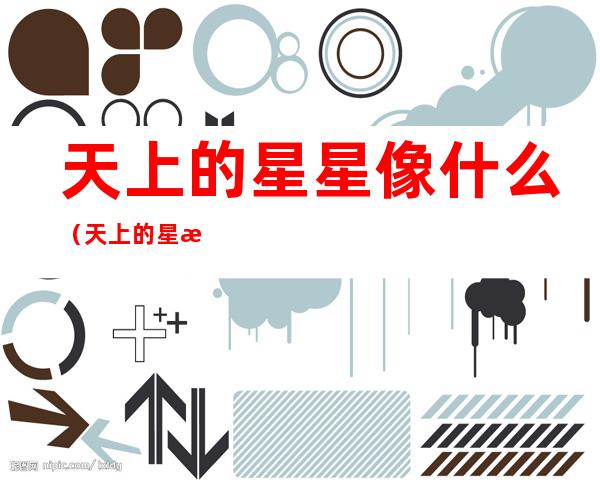 天上的星星像什么（天上的星星像什么拟人句）