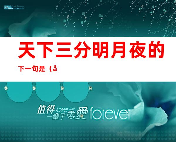 天下三分明月夜的下一句是(天下三分明月夜的下一句是括号)