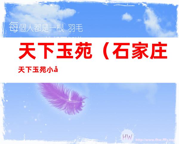 天下玉苑(石家庄天下玉苑小区)