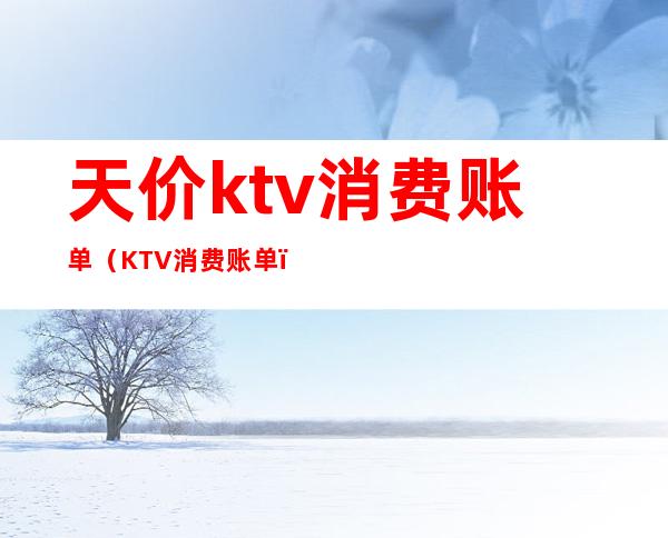 天价ktv消费账单(KTV消费账单)