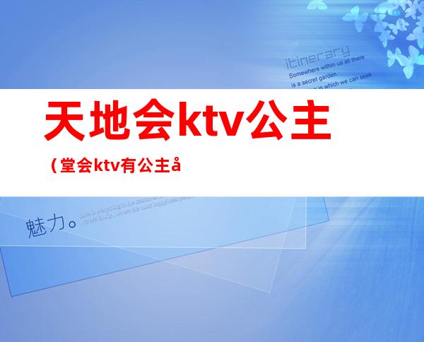 天地会ktv公主（堂会ktv有公主吗）