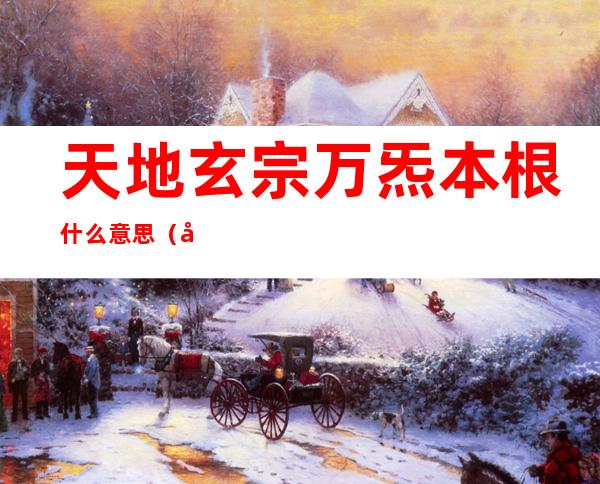 天地玄宗万炁本根什么意思（天地玄宗万炁本根什么意思啊）