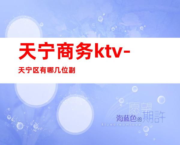 天宁商务ktv-天宁区有哪几位副区长?