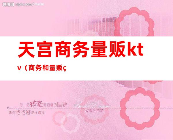 天宫商务量贩ktv(商务和量贩的区别)