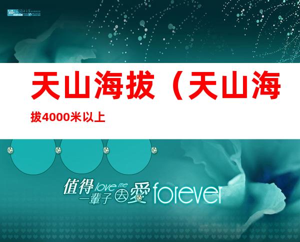 天山海拔（天山海拔4000米以上的山峰有多少）