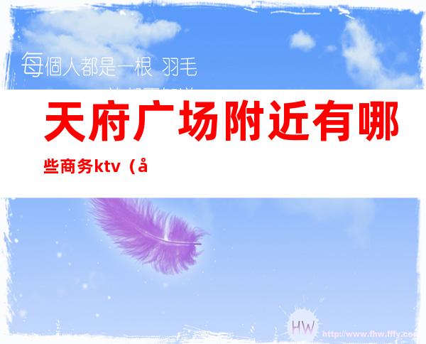 天府广场附近有哪些商务ktv(天府广场附近购物中心)