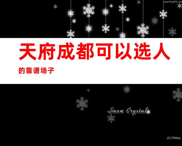 天府成都可以选人的靠谱场子