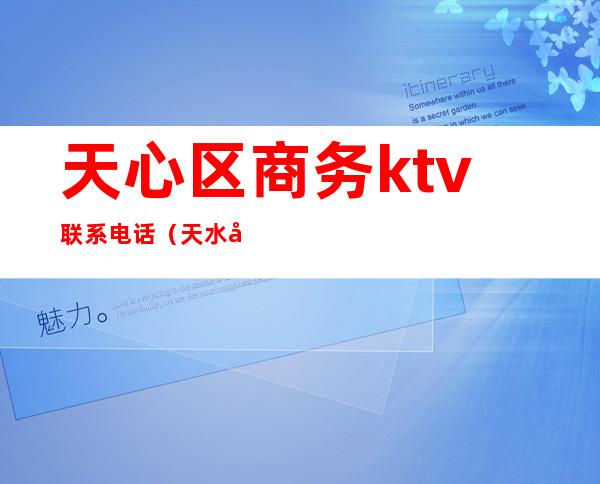天心区商务ktv联系电话(天水凤凰城ktv联系电话)