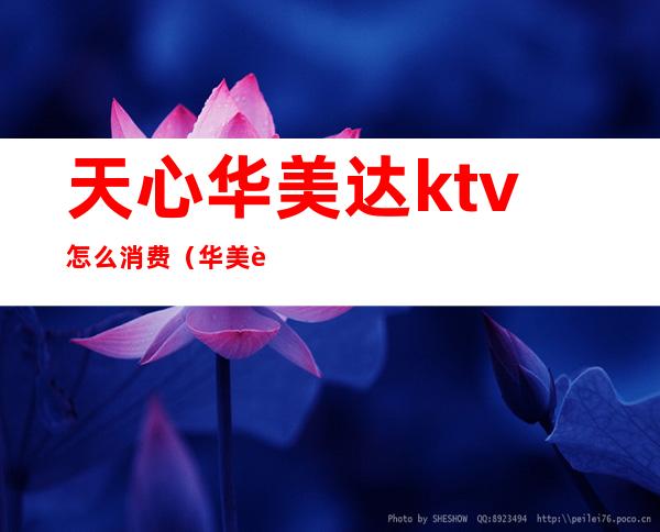天心华美达ktv怎么消费（华美达ktv电话）
