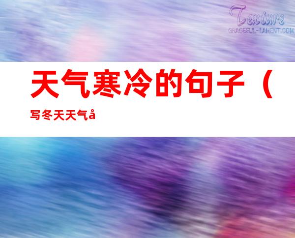 天气寒冷的句子（写冬天天气寒冷的句子）
