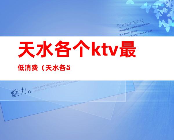 天水各个ktv最低消费(天水各个ktv最低消费多少钱)
