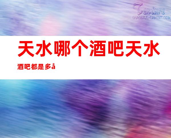 天水哪个酒吧天水酒吧都是多少场