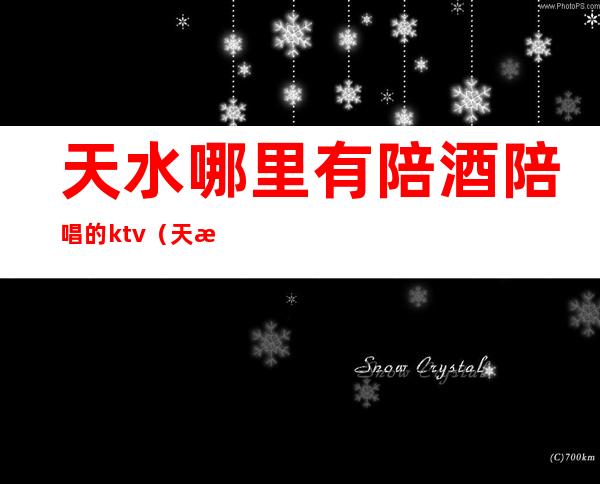 天水哪里有陪酒陪唱的ktv（天水哪家ktv带公主）
