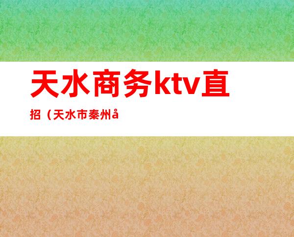 天水商务ktv直招（天水市秦州区KTV）