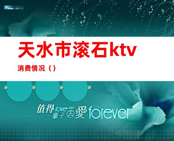 天水市滚石ktv消费情况（）