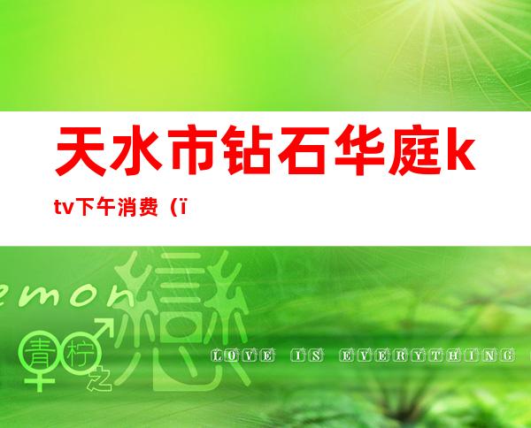 天水市钻石华庭ktv下午消费()