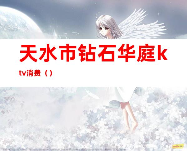 天水市钻石华庭ktv消费()