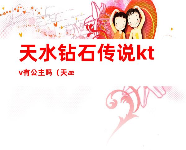天水钻石传说ktv有公主吗（天水梦幻王国ktv）