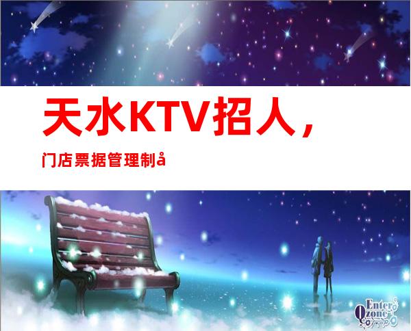 天水KTV招人,门店票据管理制度
