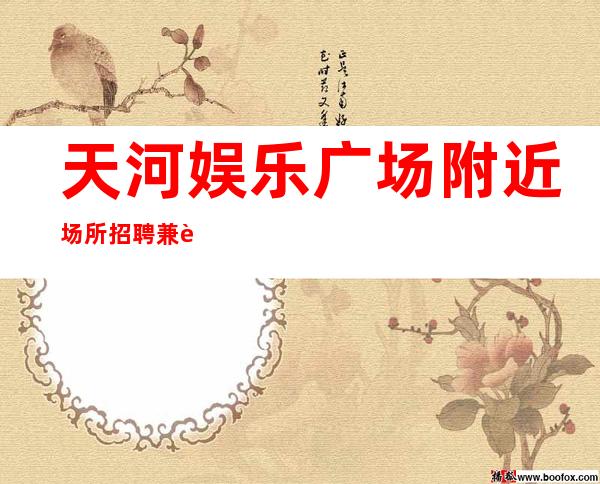 天河娱乐广场附近场所招聘兼职来就有班上人在江湖，生不由己。