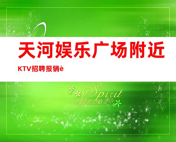 天河娱乐广场附近KTV招聘报销路费物我两忘,勇往直前。