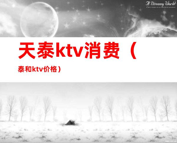 天泰ktv消费(泰和ktv价格)