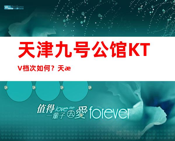 天津九号公馆KTV档次如何?天津夜总会档次消费价格包厢介绍?