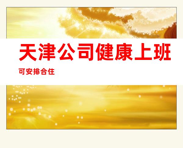 天津公司健康上班可安排合住