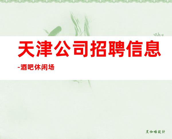 天津公司招聘信息-酒吧休闲场所应聘服务员是做什么的