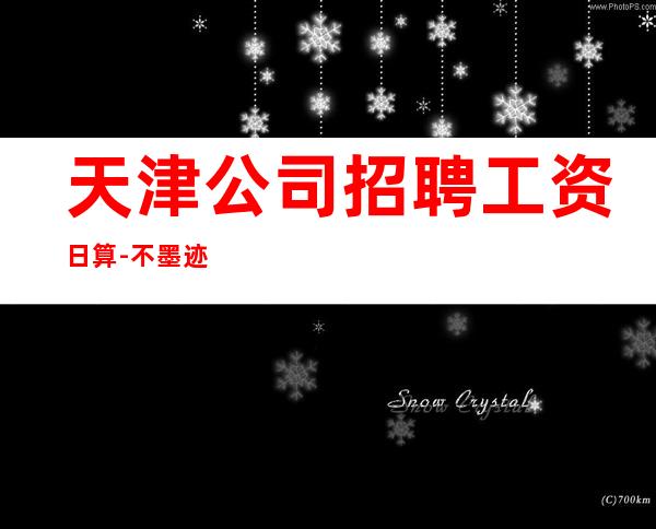 天津公司招聘工资日算-不墨迹不浪费时间来