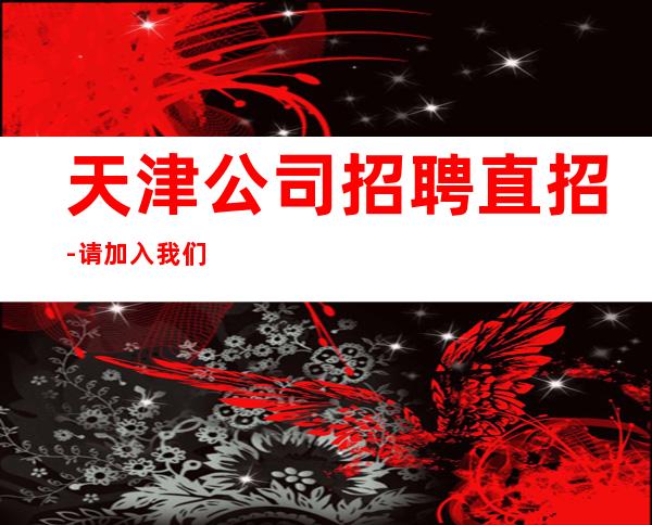 天津公司招聘直招-请加入我们团队