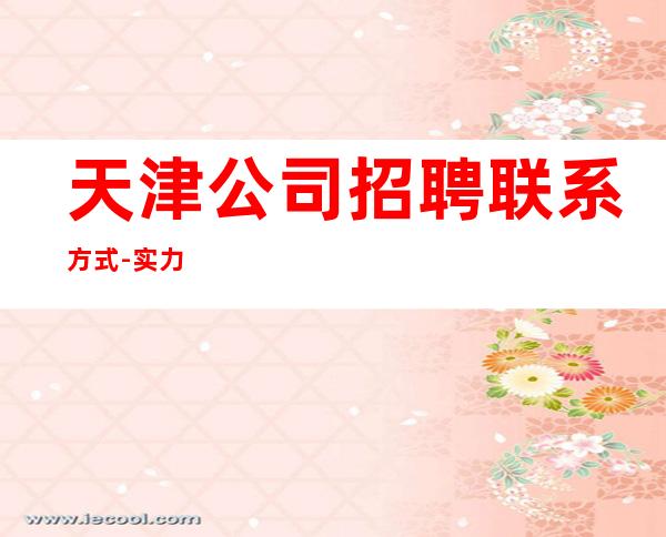 天津公司招聘联系方式-实力