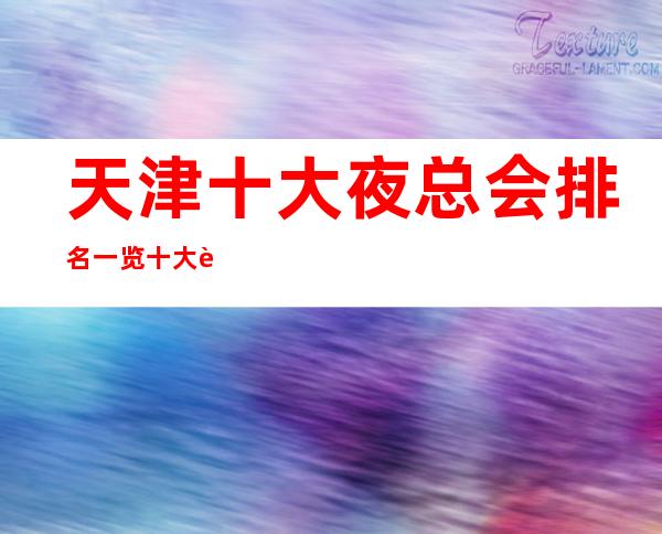 天津十大夜总会排名一览十大豪华KTV 消费推荐,档次好、人气高!