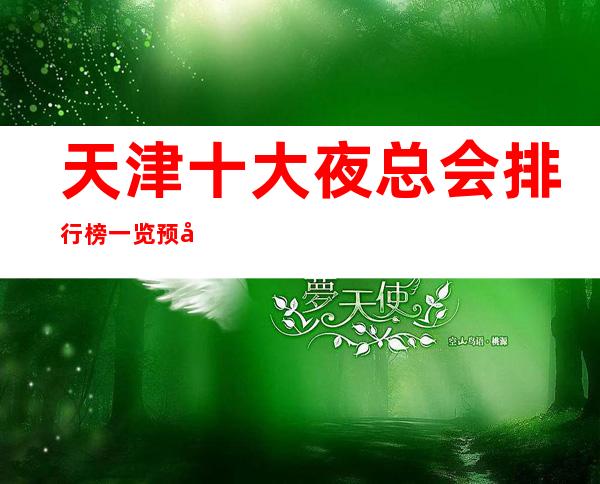 天津十大夜总会排行榜一览预定及消费价格详情KTV娱乐店名